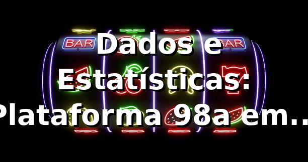 📊 Dados e Estatísticas: Plataforma 98a em Números (2026)