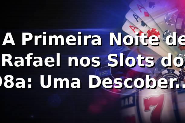 🎰 A Primeira Noite de Rafael nos Slots do 98a: Uma Descoberta Surpreendente