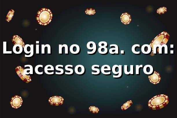 Login no 98a. com: acesso seguro ✅